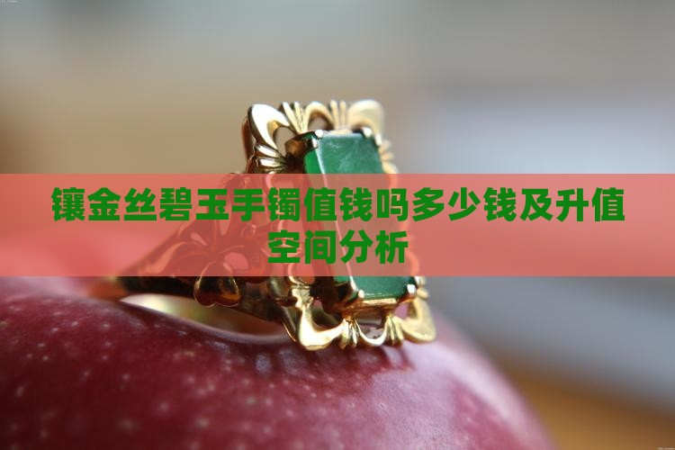 镶金丝碧玉手镯值钱吗多少钱及升值空间分析