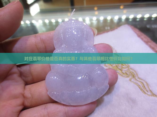 对庄翡翠价格是否真的实惠？与其他翡翠相比性价比如何？