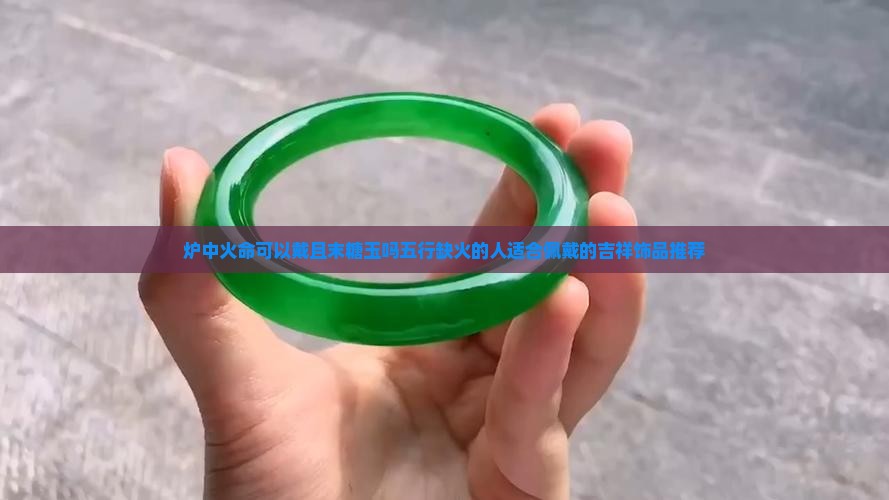 炉中火命可以戴且末糖玉吗五行缺火的人适合佩戴的吉祥饰品推荐