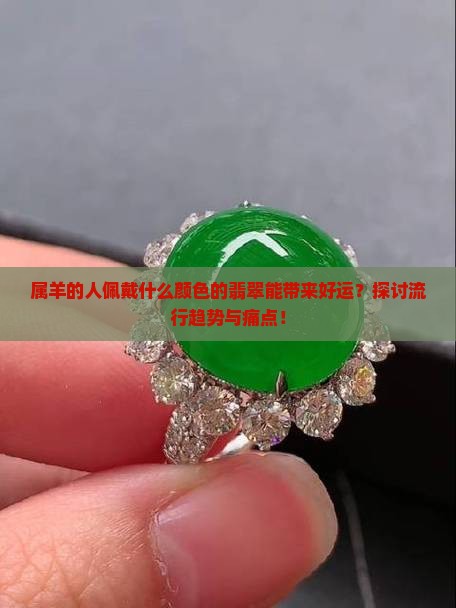 属羊的人佩戴什么颜色的翡翠能带来好运？探讨流行趋势与痛点！