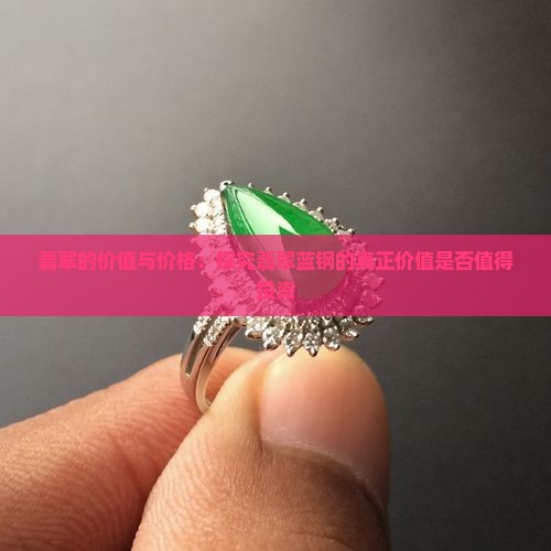 翡翠的价值与价格：探究翡翠蓝钢的真正价值是否值得投资