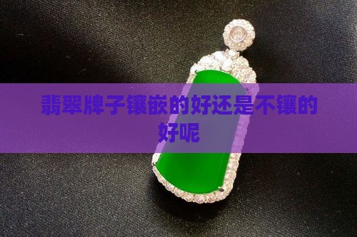 翡翠牌子镶嵌的好还是不镶的好呢