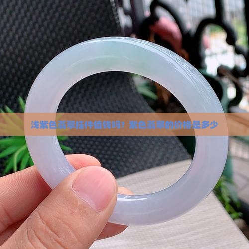 浅紫色翡翠挂件值钱吗？紫色翡翠的价格是多少