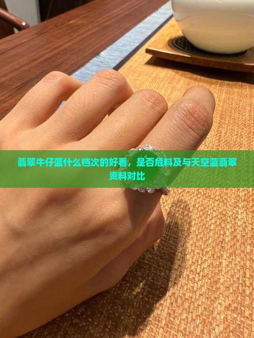 翡翠牛仔蓝什么档次的好看，是否危料及与天空蓝翡翠资料对比
