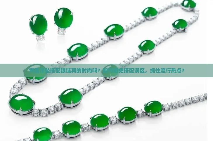 黄翡吊坠搭配银链真的时尚吗？如何避免搭配误区，抓住流行热点？