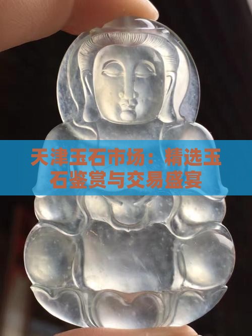 天津玉石市场：精选玉石鉴赏与交易盛宴