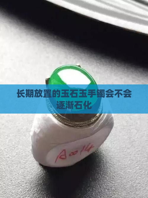 长期放置的玉石玉手镯会不会逐渐石化