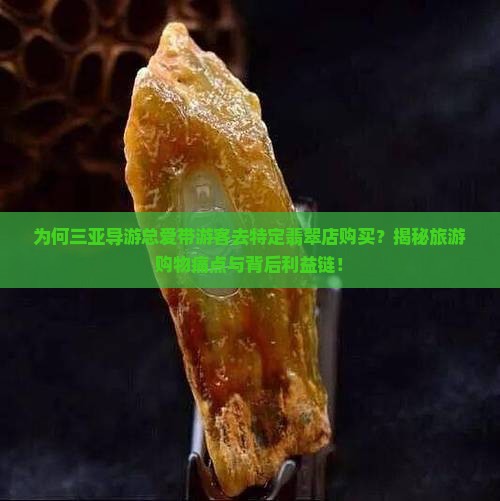 为何三亚导游总爱带游客去特定翡翠店购买？揭秘旅游购物痛点与背后利益链！