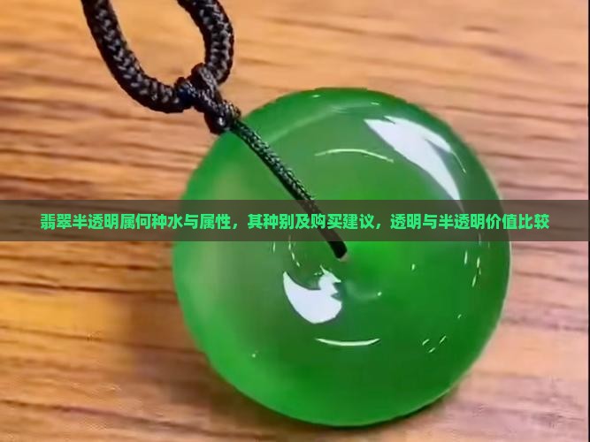 翡翠半透明属何种水与属性，其种别及购买建议，透明与半透明价值比较