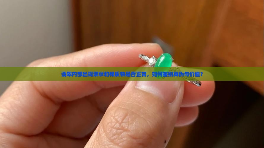 翡翠内部出现絮状和棉质物是否正常，如何鉴别真伪与价值？