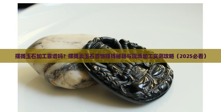 摆摊玉石加工靠谱吗