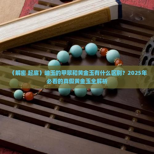 岫玉的甲翠和黄金玉有什么区别