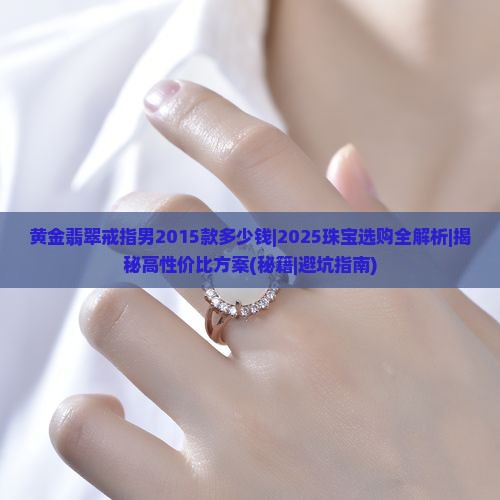 黄金翡翠戒指男2015款多少钱