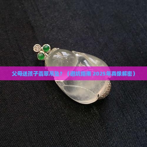 父母送给孩子一个翡翠吊坠好吗