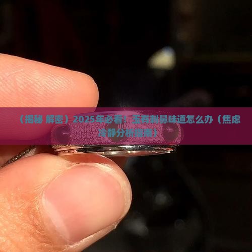 玉有一股刺鼻的味道是怎么回事