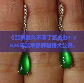 翡翠戴久不润了怎么办