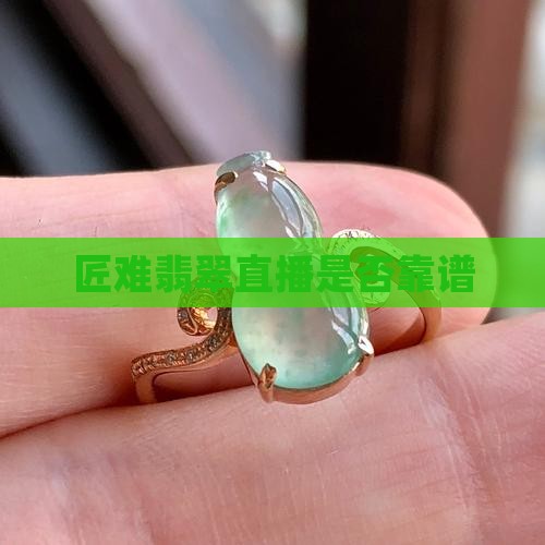 匠难翡翠直播靠谱吗