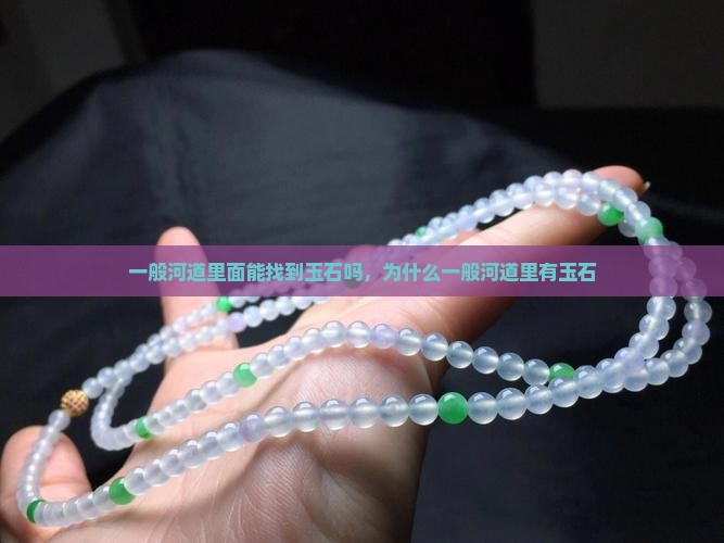 一般河道里面能找到玉石吗 一般河道里面能找到玉石吗