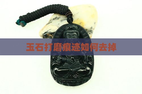 玉石打磨痕迹如何去掉