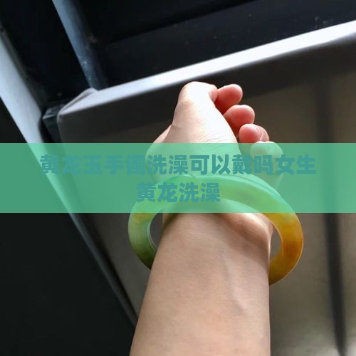 黄龙玉手镯洗澡可以戴吗女生