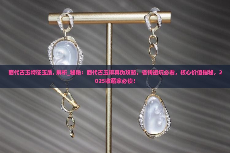 商代古玉特征玉质 商代古玉特征玉质