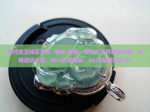 商代古玉特征玉质 商代古玉特征玉质