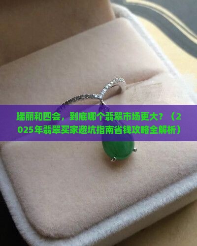 瑞丽和四会哪个翡翠市场大些