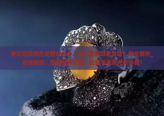 老坑翡翠颜色发暗怎么办