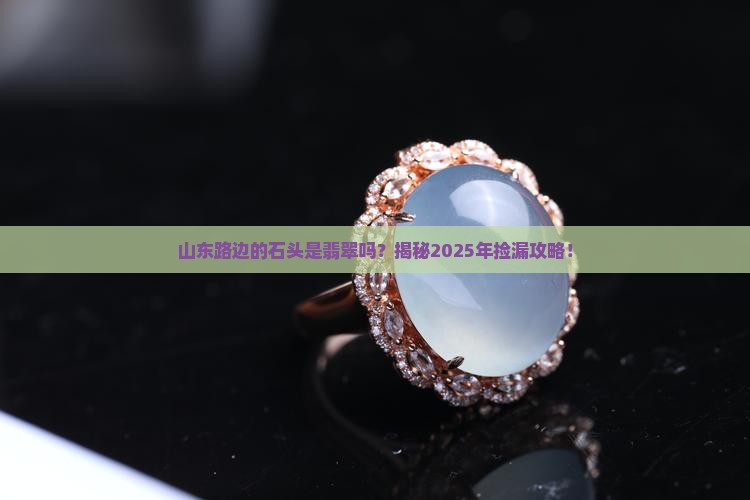 山东路边的石头是翡翠吗 山东路边的石头是翡翠吗