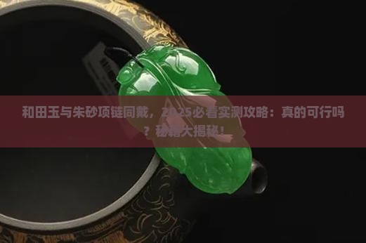 和田玉能和朱砂项链一起佩戴吗