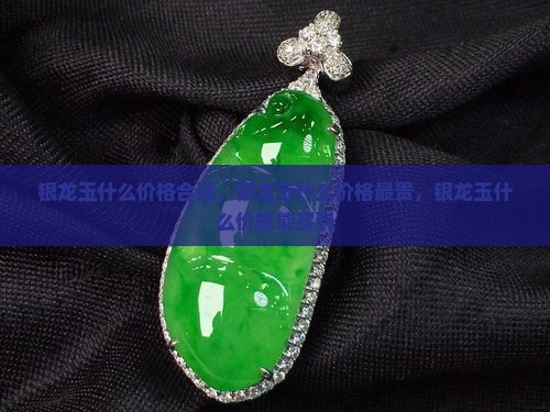 银龙玉什么价格