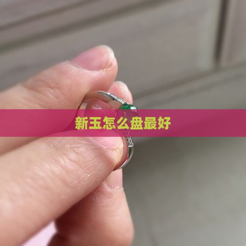 新玉怎么盘最好