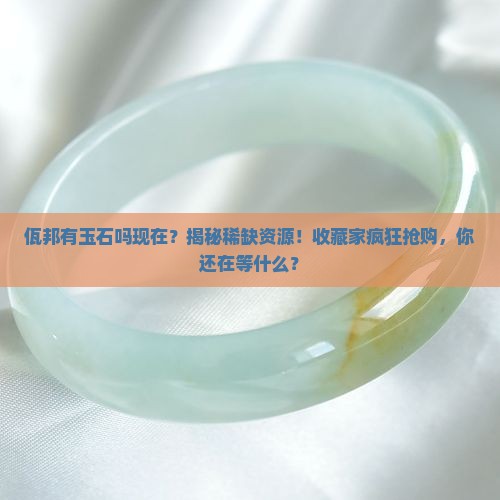 佤邦有玉石吗现在