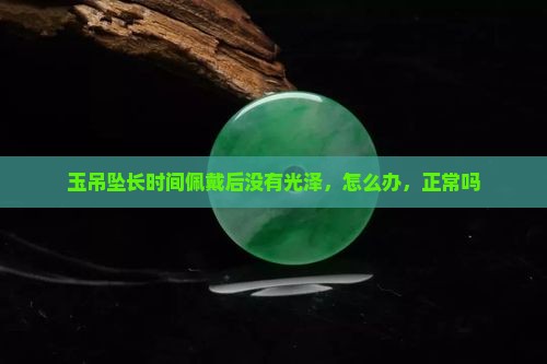 玉吊坠长时间佩戴后没有光泽