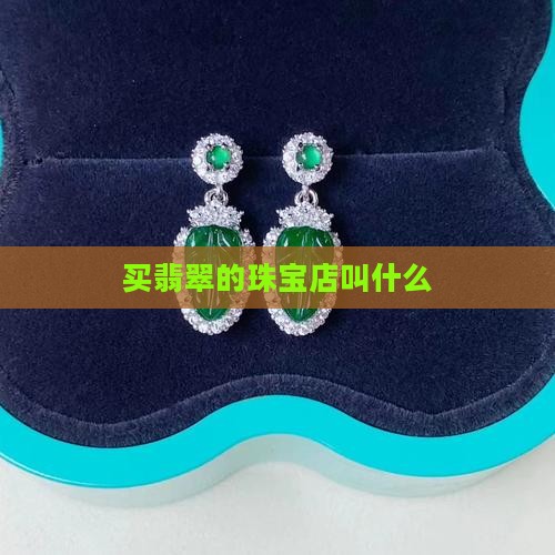 买翡翠的珠宝店叫什么 买翡翠的珠宝店叫什么