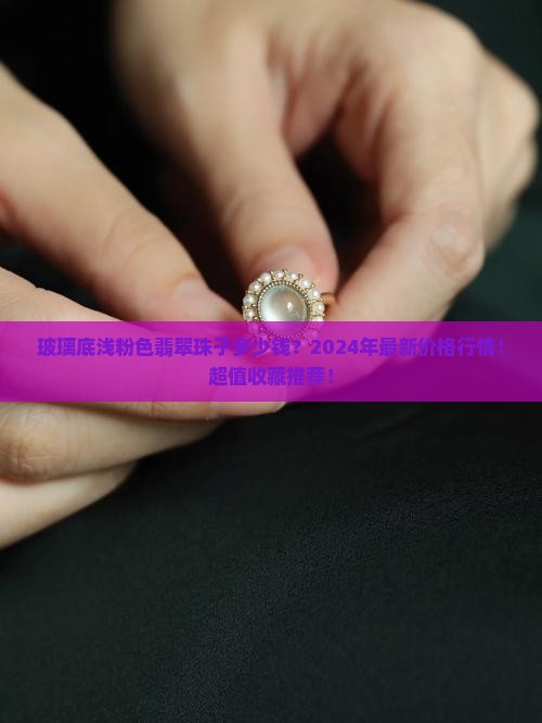 玻璃底浅粉色翡翠珠子多少钱