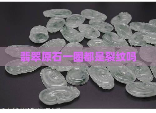 翡翠原石一圈都是裂纹吗