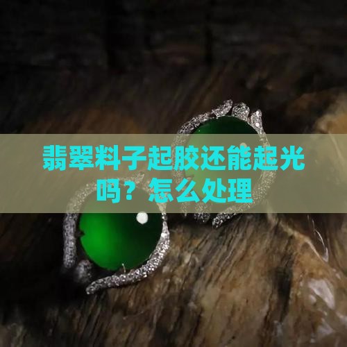 翡翠料子起胶还能起光吗
