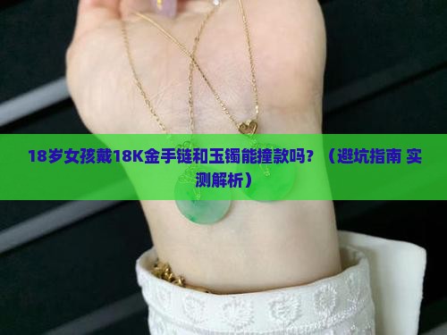 18k金手链跟玉镯能戴一个手吗 18k金手链跟玉镯能戴一个手吗