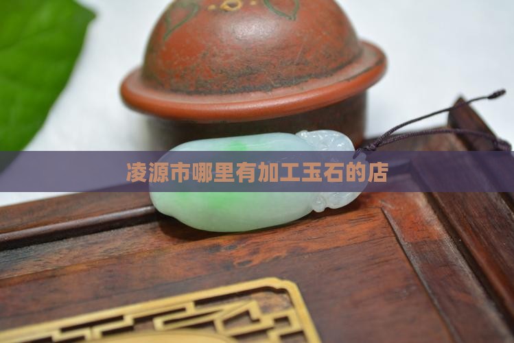 凌源哪里有加工玉石的店