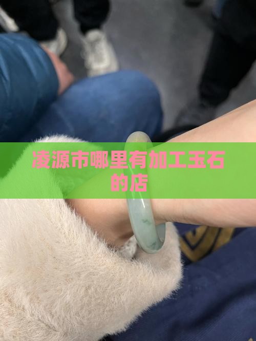 凌源哪里有加工玉石的店