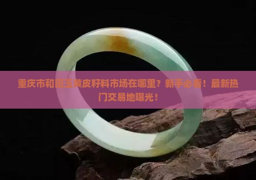 重庆市和田玉黄皮籽料市场在哪里