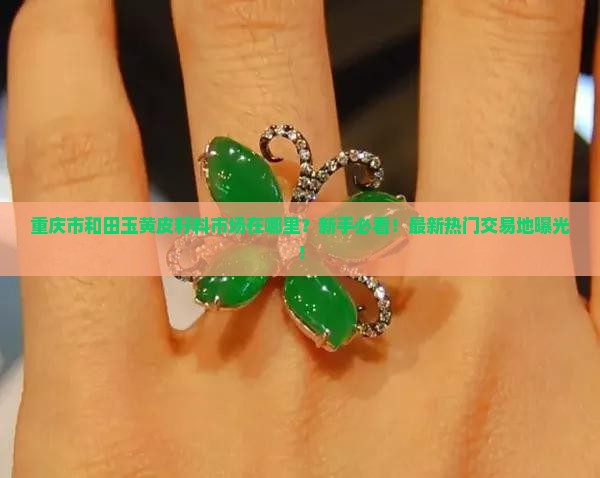 重庆市和田玉黄皮籽料市场在哪里