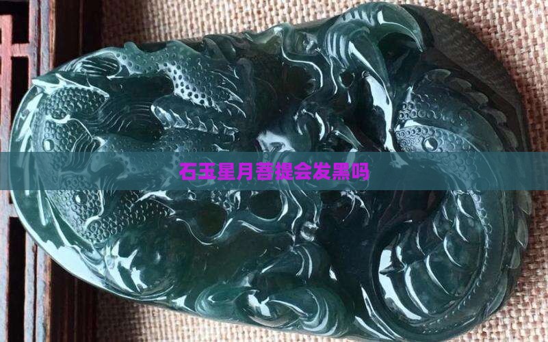 石玉料星月会发黑吗