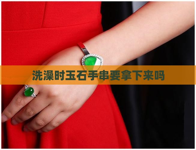 玉石手串洗脸时要拿下来吗