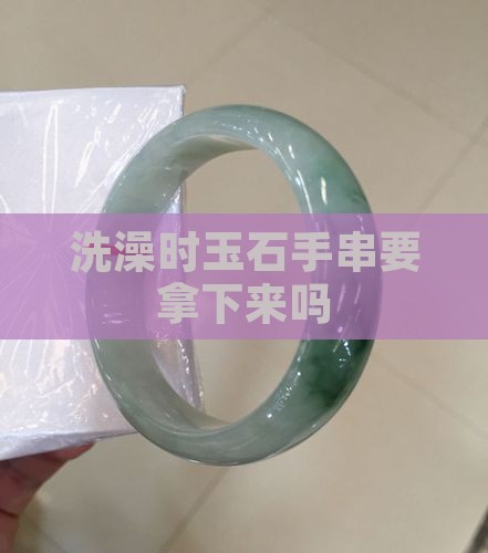 玉石手串洗脸时要拿下来吗