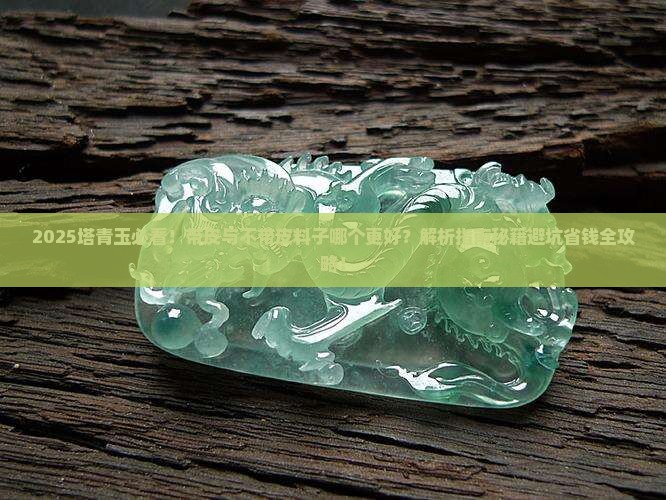 塔青玉是带皮好还是不带皮的料子好 塔青玉是带皮好还是不带皮的料子好