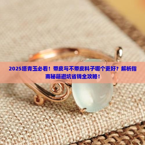 塔青玉是带皮好还是不带皮的料子好 塔青玉是带皮好还是不带皮的料子好