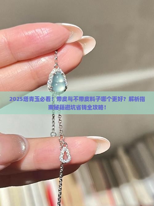 塔青玉是带皮好还是不带皮的料子好 塔青玉是带皮好还是不带皮的料子好