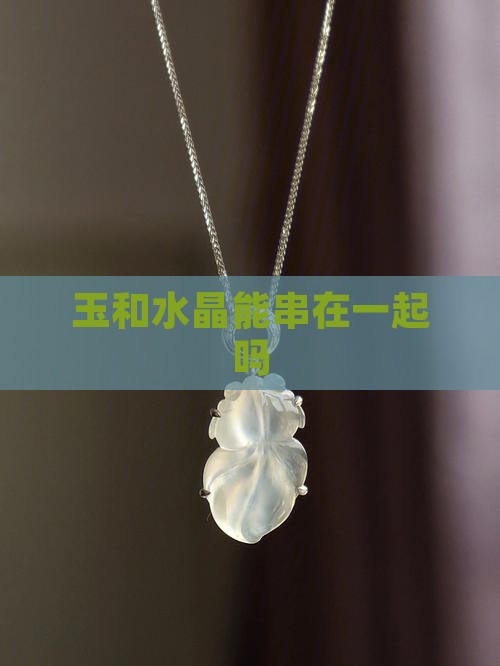 玉和水晶能串在一起吗
